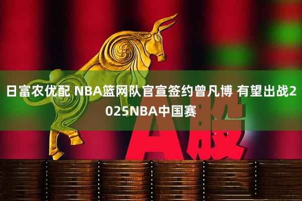 日富农优配 NBA篮网队官宣签约曾凡博 有望出战2025NBA中国赛