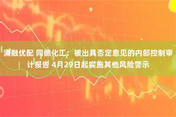 涌融优配 同德化工：被出具否定意见的内部控制审计报告 4月29日起实施其他风险警示