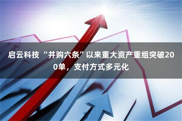 启云科技 “并购六条”以来重大资产重组突破200单，支付方式多元化